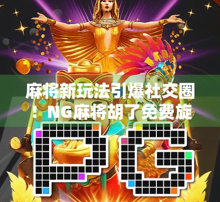 麻将新玩法引爆社交圈！NG麻将胡了免费旋转到底有多上头？