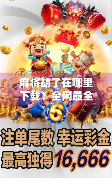 麻将胡了在哪里下载？全网最全攻略来了！新手必看！