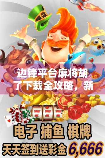 边锋平台麻将胡了下载全攻略,新手入门到高手进阶,一文讲透!