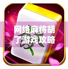 网络麻将胡了游戏攻略,从新手到高手,轻松掌握5大核心技巧!