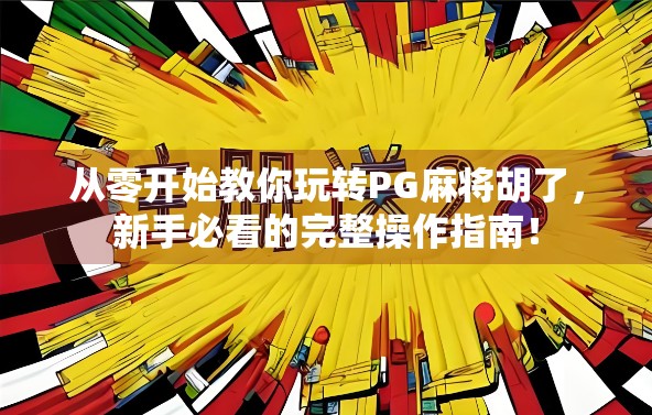 从零开始教你玩转PG麻将胡了,新手必看的完整操作指南! 从零开始教你玩转PG麻将胡了,新手必看的完整操作指南!