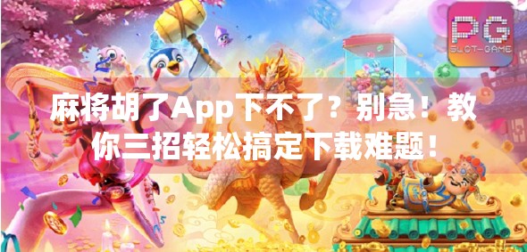 麻将胡了App下不了?别急!教你三招轻松搞定下载难题! 麻将胡了App下不了?别急!教你三招轻松搞定下载难题!