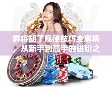 麻将胡了规律技巧全解析，从新手到高手的进阶之路，掌握这几点让你稳赢不输！