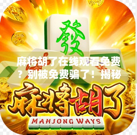 麻将胡了在线观看免费?别被免费骗了!揭秘背后隐藏的陷阱与真相 麻将胡了在线观看免费?别被免费骗了!揭秘背后隐藏的陷阱与真相