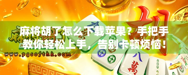 麻将胡了怎么下载苹果？手把手教你轻松上手，告别卡顿烦恼！