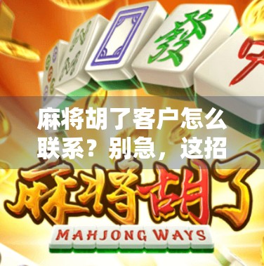 麻将胡了客户怎么联系？别急，这招教你轻松搞定客户对接！