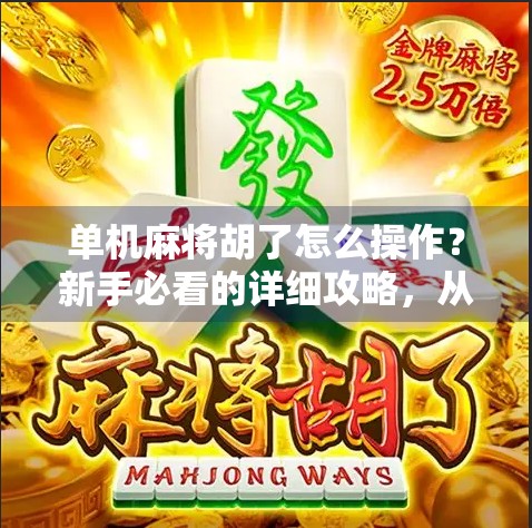 单机麻将胡了怎么操作？新手必看的详细攻略，从入门到精通！