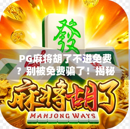 PG麻将胡了不进免费？别被免费骗了！揭秘背后隐藏的套路与避坑指南