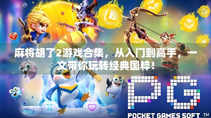 麻将胡了2游戏合集，从入门到高手，一文带你玩转经典国粹！