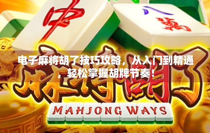 电子麻将胡了技巧攻略,从入门到精通,轻松掌握胡牌节奏! 电子麻将胡了技巧攻略,从入门到精通,轻松掌握胡牌节奏!