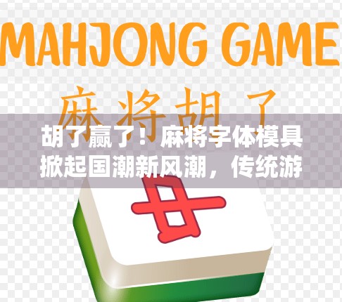 胡了赢了！麻将字体模具掀起国潮新风潮，传统游戏也能玩出文化范儿！