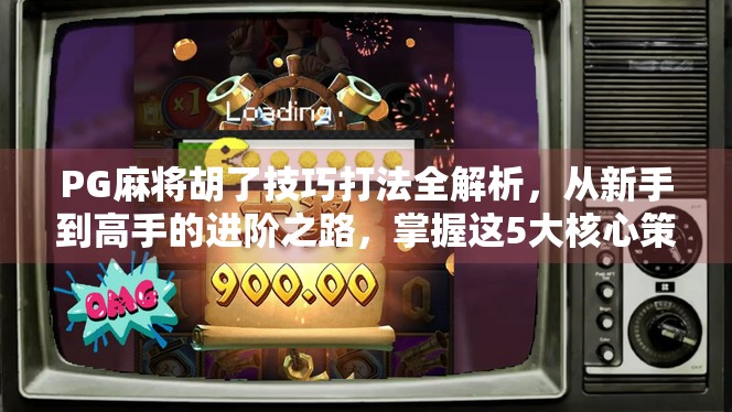 PG麻将胡了技巧打法全解析，从新手到高手的进阶之路，掌握这5大核心策略就能赢！