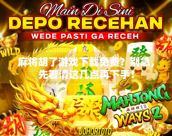 麻将胡了游戏下载免费？别急，先看清这几点再下手！