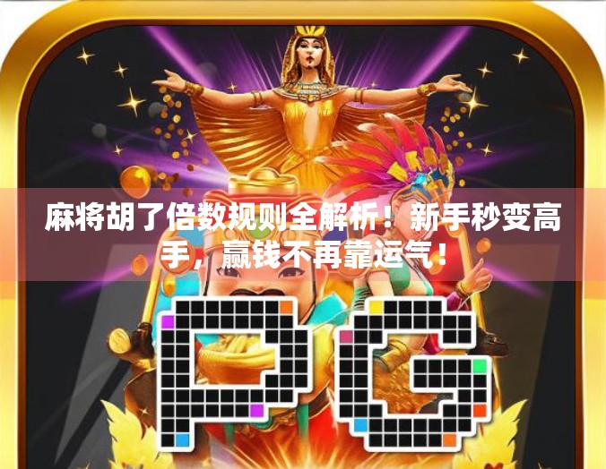 麻将胡了倍数规则全解析！新手秒变高手，赢钱不再靠运气！