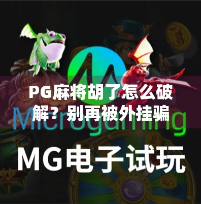 PG麻将胡了怎么破解？别再被外挂骗了！真相曝光！