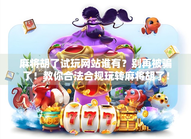 麻将胡了试玩网站谁有?别再被骗了!教你合法合规玩转麻将胡了! 麻将胡了试玩网站谁有?别再被骗了!教你合法合规玩转麻将胡了!