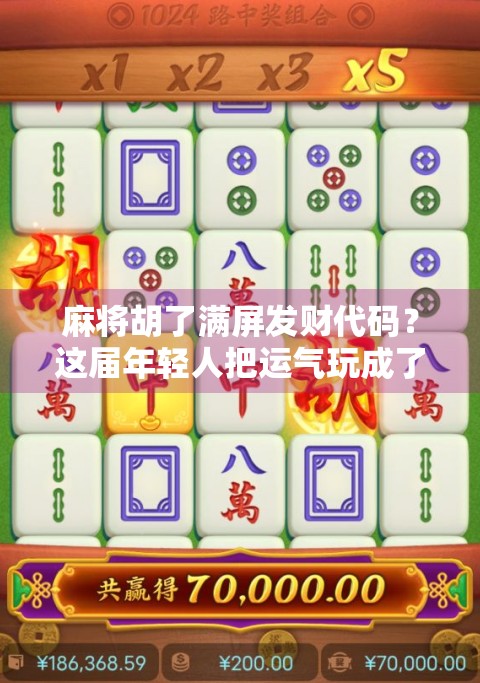麻将胡了满屏发财代码？这届年轻人把运气玩成了玄学仪式感！