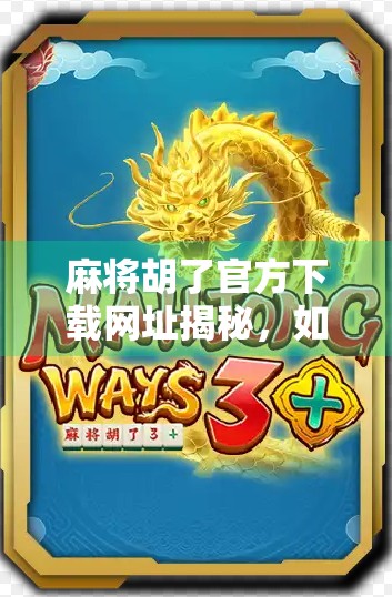 麻将胡了官方下载网址揭秘，如何安全获取正版游戏？别再被山寨骗了！