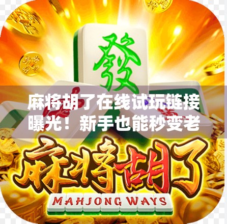 麻将胡了在线试玩链接曝光！新手也能秒变老手？这波操作太香了！