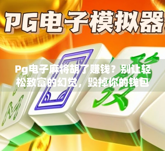 Pg电子麻将胡了赚钱?别让轻松致富的幻觉,毁掉你的钱包和生活! Pg电子麻将胡了赚钱?别让轻松致富的幻觉,毁掉你的钱包和生活!