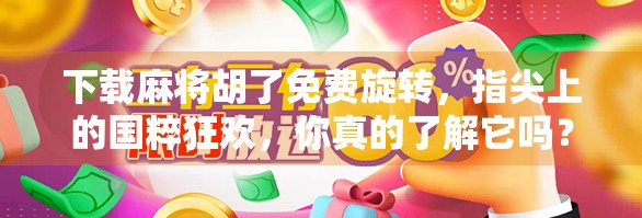 下载麻将胡了免费旋转，指尖上的国粹狂欢，你真的了解它吗？