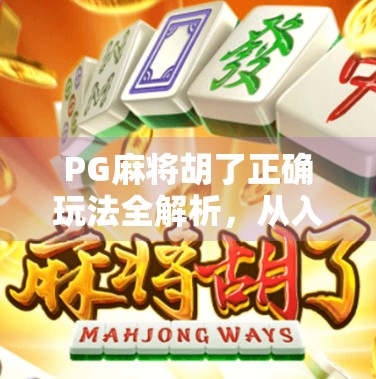PG麻将胡了正确玩法全解析，从入门到精通，轻松赢在起跑线！