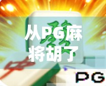 从PG麻将胡了100次说起,一个普通玩家的沉浸式娱乐进化史 从PG麻将胡了100次说起,一个普通玩家的沉浸式娱乐进化史