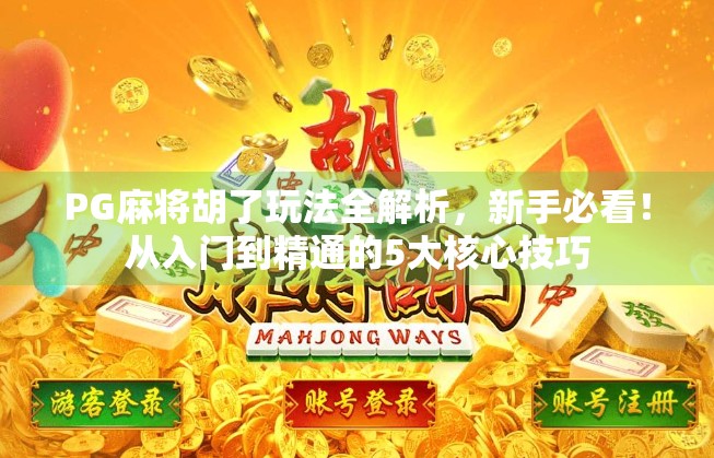 PG麻将胡了玩法全解析，新手必看！从入门到精通的5大核心技巧