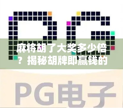 麻将胡了大奖多少倍？揭秘胡牌即赢钱的背后逻辑与行业真相！