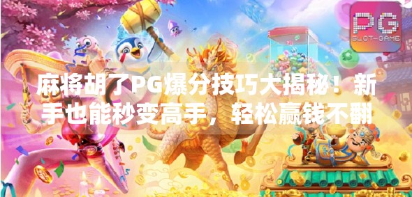 麻将胡了PG爆分技巧大揭秘!新手也能秒变高手,轻松赢钱不翻车! 麻将胡了PG爆分技巧大揭秘!新手也能秒变高手,轻松赢钱不翻车!