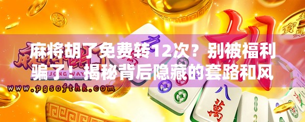 麻将胡了免费转12次?别被福利骗了!揭秘背后隐藏的套路和风险 麻将胡了免费转12次?别被福利骗了!揭秘背后隐藏的套路和风险