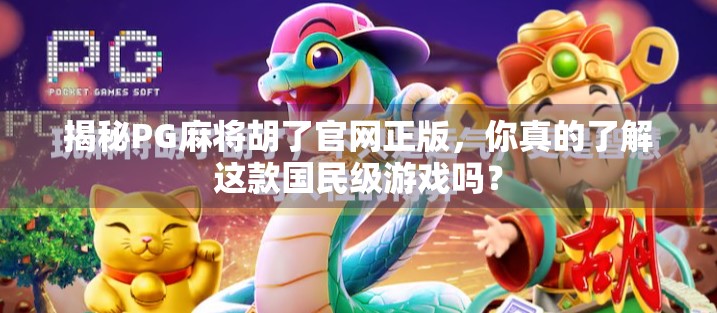 揭秘PG麻将胡了官网正版,你真的了解这款国民级游戏吗? 揭秘PG麻将胡了官网正版,你真的了解这款国民级游戏吗?