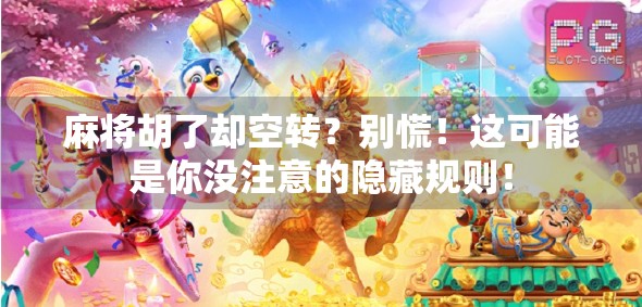 麻将胡了却空转？别慌！这可能是你没注意的隐藏规则！