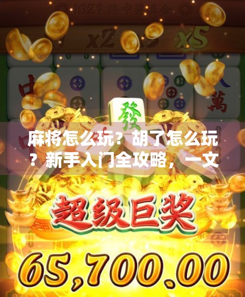 麻将怎么玩？胡了怎么玩？新手入门全攻略，一文带你从零到胡！