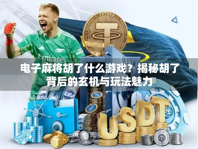 电子麻将胡了什么游戏?揭秘胡了背后的玄机与玩法魅力