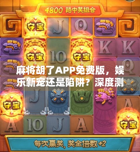 麻将胡了APP免费版，娱乐新宠还是陷阱？深度测评告诉你真相！