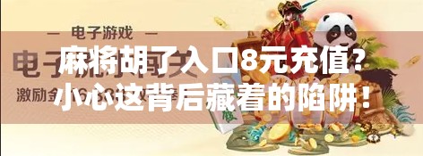 麻将胡了入口8元充值?小心这背后藏着的陷阱! 麻将胡了入口8元充值?小心这背后藏着的陷阱!