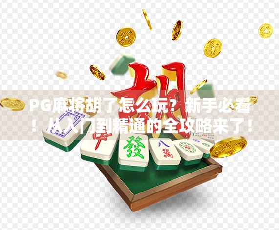 PG麻将胡了怎么玩？新手必看！从入门到精通的全攻略来了！