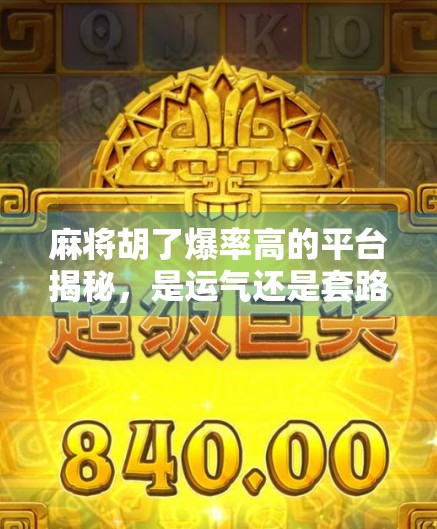 麻将胡了爆率高的平台揭秘，是运气还是套路？新手必看避坑指南！