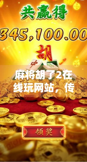 麻将胡了2在线玩网站，传统娱乐的数字新生，你真的了解它吗？