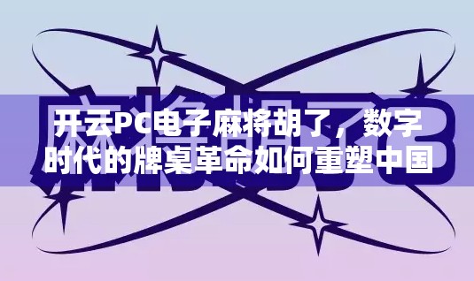 开云PC电子麻将胡了，数字时代的牌桌革命如何重塑中国人的娱乐生态？