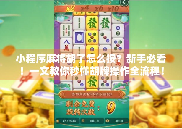 小程序麻将胡了怎么按?新手必看!一文教你秒懂胡牌操作全流程! 小程序麻将胡了怎么按?新手必看!一文教你秒懂胡牌操作全流程!