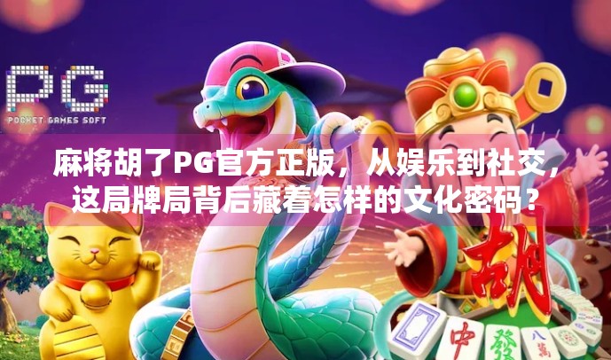 麻将胡了PG官方正版，从娱乐到社交，这局牌局背后藏着怎样的文化密码？