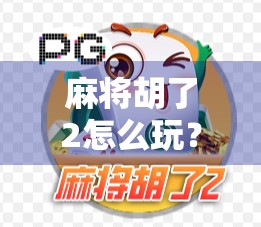 麻将胡了2怎么玩？新手必看！从入门到精通全攻略，轻松上手不迷路！