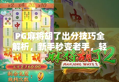 PG麻将胡了出分技巧全解析,新手秒变老手,轻松赢钱不翻车! PG麻将胡了出分技巧全解析,新手秒变老手,轻松赢钱不翻车!