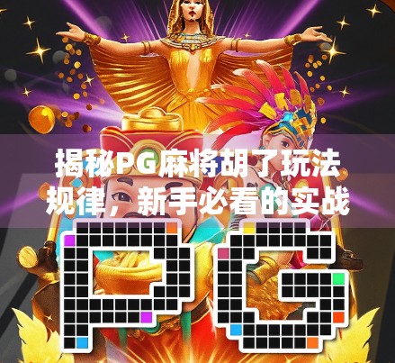 揭秘PG麻将胡了玩法规律,新手必看的实战技巧与隐藏策略! 揭秘PG麻将胡了玩法规律,新手必看的实战技巧与隐藏策略!