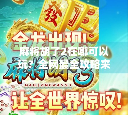 麻将胡了2在哪可以玩?全网最全攻略来了!新手也能秒变老手!