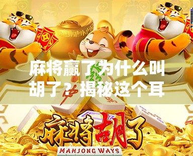 麻将赢了为什么叫胡了？揭秘这个耳熟能详的词背后的文化密码