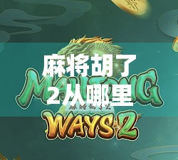 麻将胡了2从哪里发钱？揭秘胡牌背后的金钱逻辑与社交密码！
