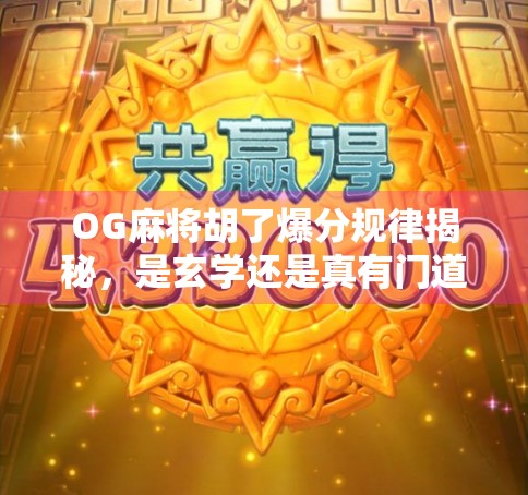 OG麻将胡了爆分规律揭秘，是玄学还是真有门道？深度解析玩家必看的爆分真相！